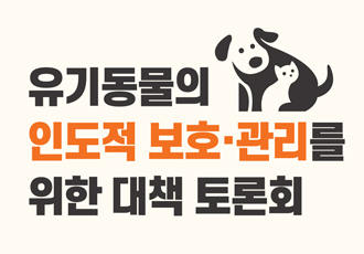[유기동물] 유기동물의 인도적 보호 · 관리를 위한 대책 토론회 개최 - 고통사 예방을 중심으로